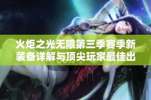 火炬之光无限第三季赛季新装备详解与顶尖玩家最佳出装推荐