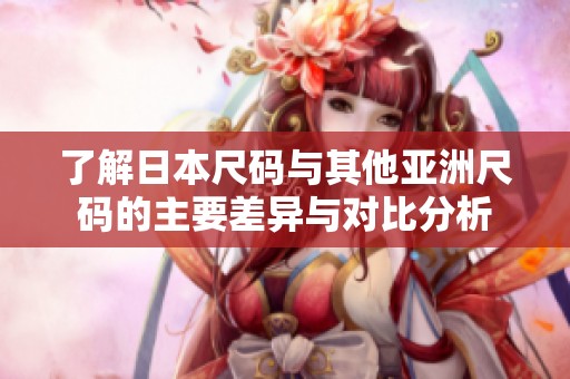 了解日本尺码与其他亚洲尺码的主要差异与对比分析