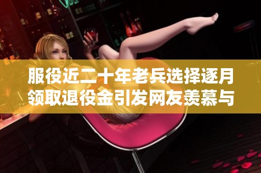 服役近二十年老兵选择逐月领取退役金引发网友羡慕与点赞