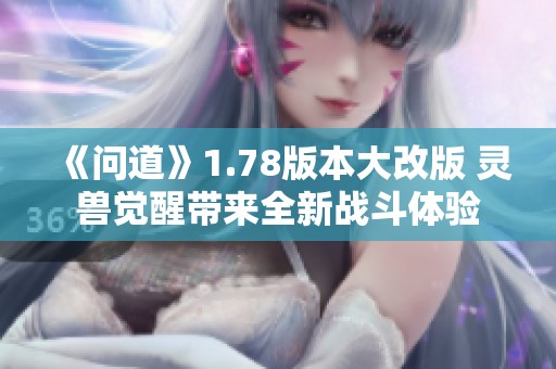 《问道》1.78版本大改版 灵兽觉醒带来全新战斗体验