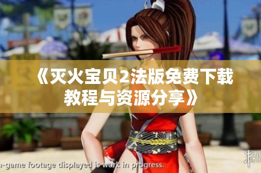 《灭火宝贝2法版免费下载教程与资源分享》