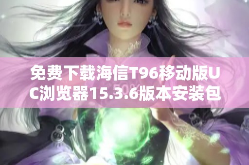 免费下载海信T96移动版UC浏览器15.3.6版本安装包