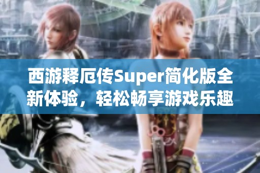 西游释厄传Super简化版全新体验,轻松畅享游戏乐趣 西游释厄传Super简化版全新体验,轻松畅享游戏乐趣