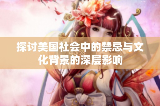探讨美国社会中的禁忌与文化背景的深层影响