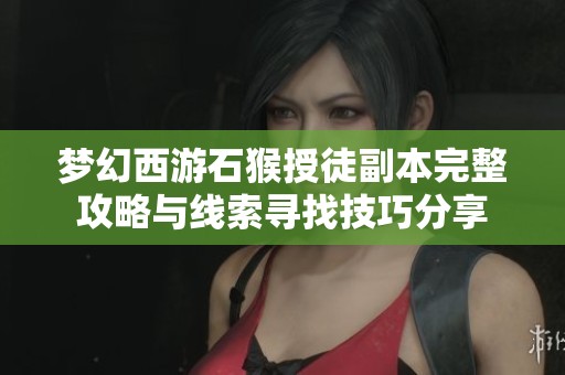 梦幻西游石猴授徒副本完整攻略与线索寻找技巧分享