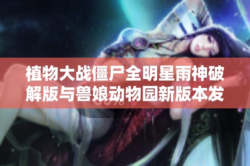 植物大战僵尸全明星雨神破解版与兽娘动物园新版本发布动态整合分析