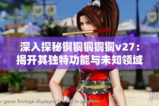 深入探秘锕铜铜铜铜v27：揭开其独特功能与未知领域的神秘面纱