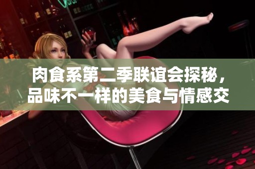 肉食系第二季联谊会探秘，品味不一样的美食与情感交融