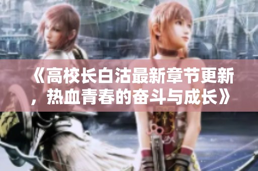 《高校长白沽最新章节更新，热血青春的奋斗与成长》