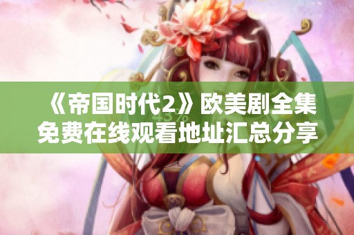 《帝国时代2》欧美剧全集免费在线观看地址汇总分享