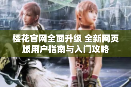樱花官网全面升级 全新网页版用户指南与入门攻略