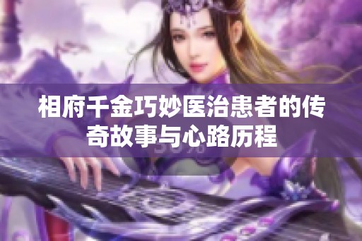相府千金巧妙医治患者的传奇故事与心路历程