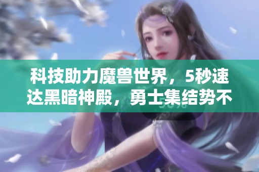 科技助力魔兽世界，5秒速达黑暗神殿，勇士集结势不可挡