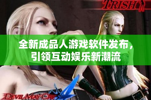 全新成品人游戏软件发布，引领互动娱乐新潮流