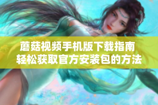 蘑菇视频手机版下载指南 轻松获取官方安装包的方法