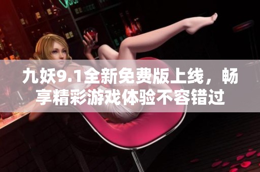 九妖9.1全新免费版上线，畅享精彩游戏体验不容错过