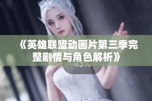 《英雄联盟动画片第三季完整剧情与角色解析》