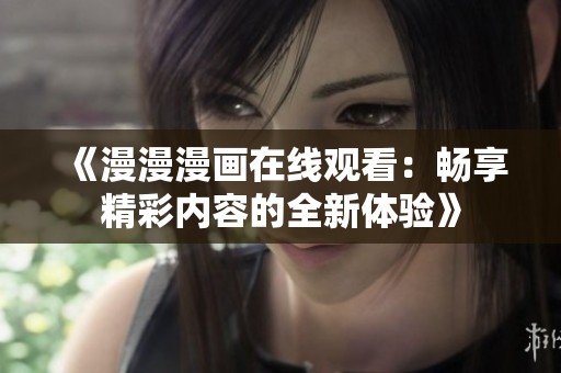 《漫漫漫画在线观看：畅享精彩内容的全新体验》