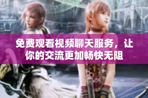 免费观看视频聊天服务，让你的交流更加畅快无阻