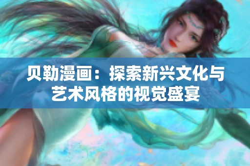 贝勒漫画：探索新兴文化与艺术风格的视觉盛宴
