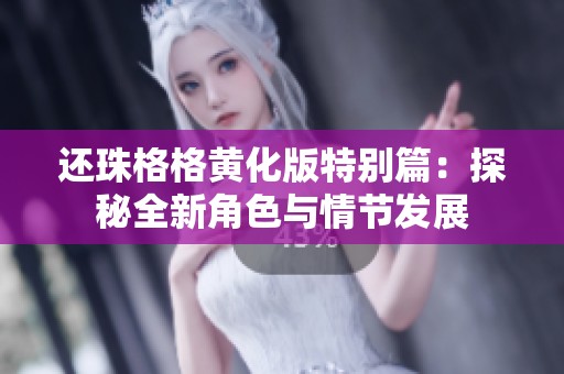 还珠格格黄化版特别篇：探秘全新角色与情节发展