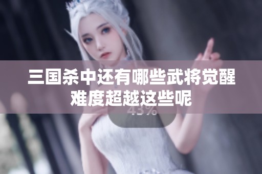 三国杀中还有哪些武将觉醒难度超越这些呢