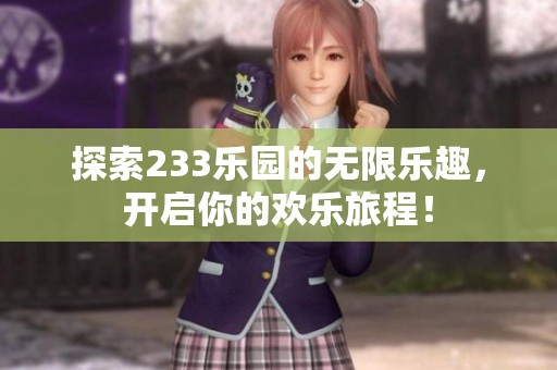 探索233乐园的无限乐趣，开启你的欢乐旅程！