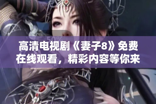高清电视剧《妻子8》免费在线观看，精彩内容等你来享受！