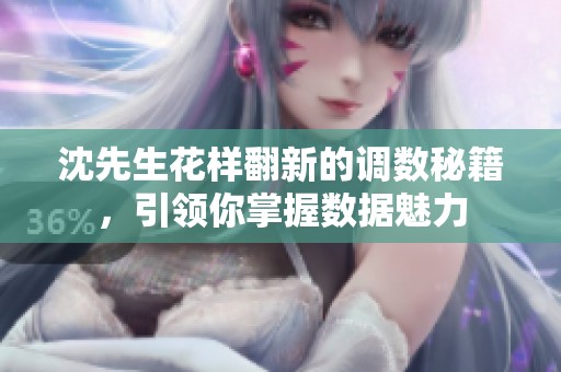 沈先生花样翻新的调数秘籍，引领你掌握数据魅力
