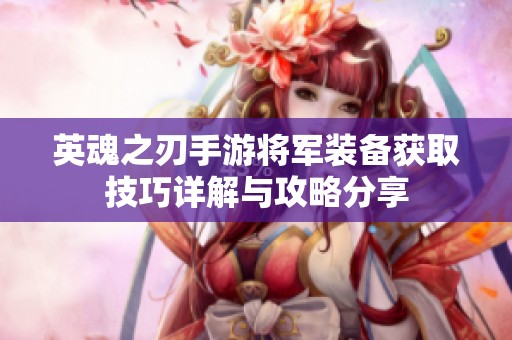 英魂之刃手游将军装备获取技巧详解与攻略分享