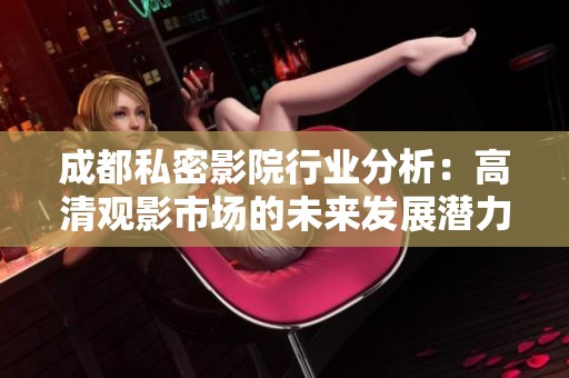 成都私密影院行业分析：高清观影市场的未来发展潜力