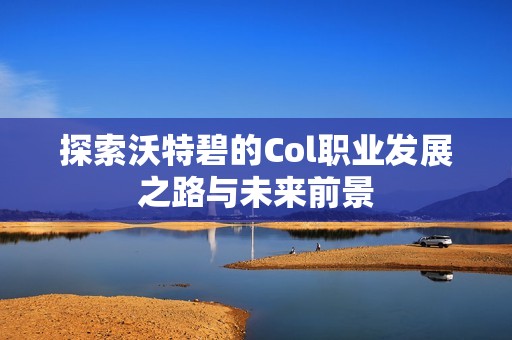 探索沃特碧的Col职业发展之路与未来前景