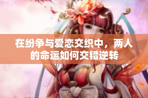 在纷争与爱恋交织中，两人的命运如何交错逆转