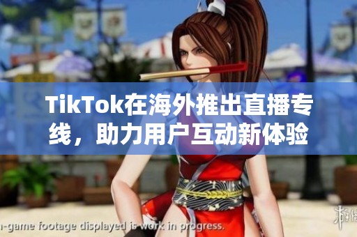 TikTok在海外推出直播专线，助力用户互动新体验