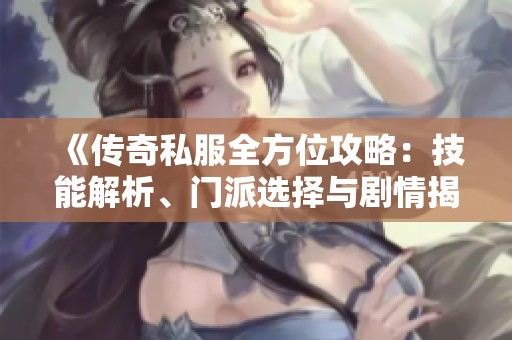 《传奇私服全方位攻略：技能解析、门派选择与剧情揭秘》