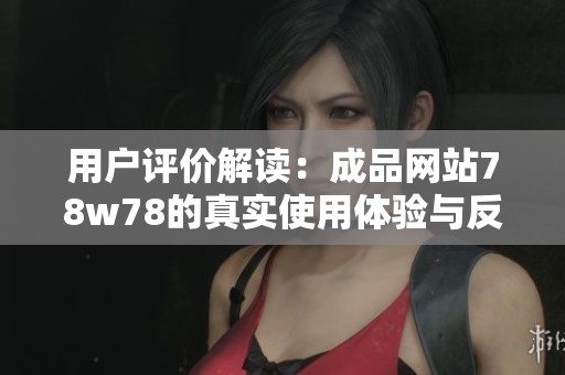 用户评价解读：成品网站78w78的真实使用体验与反馈分析