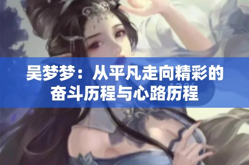 吴梦梦：从平凡走向精彩的奋斗历程与心路历程
