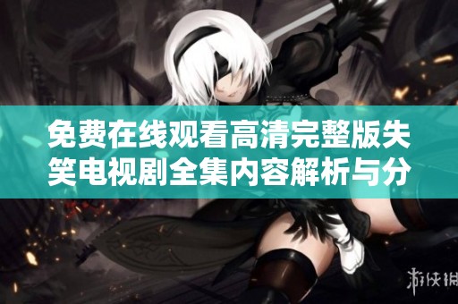 免费在线观看高清完整版失笑电视剧全集内容解析与分享
