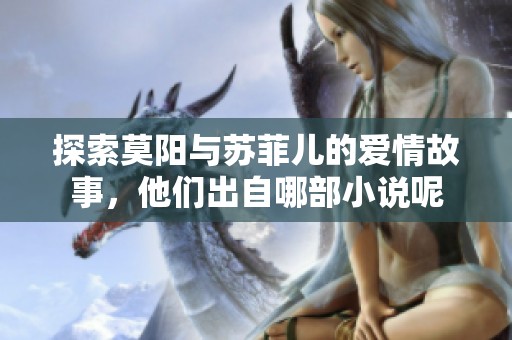 探索莫阳与苏菲儿的爱情故事，他们出自哪部小说呢