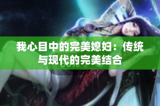 我心目中的完美媳妇：传统与现代的完美结合