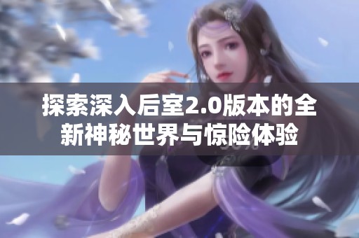 探索深入后室2.0版本的全新神秘世界与惊险体验