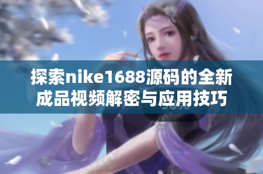探索nike1688源码的全新成品视频解密与应用技巧