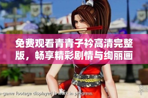 免费观看青青子衿高清完整版，畅享精彩剧情与绚丽画面