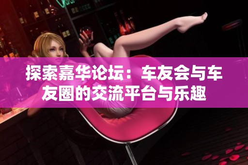 探索嘉华论坛：车友会与车友圈的交流平台与乐趣