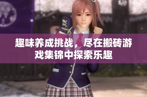 趣味养成挑战，尽在搬砖游戏集锦中探索乐趣