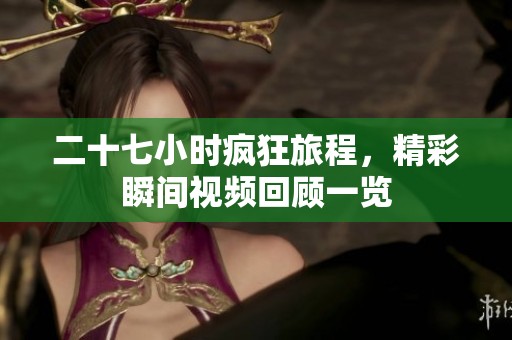 二十七小时疯狂旅程，精彩瞬间视频回顾一览