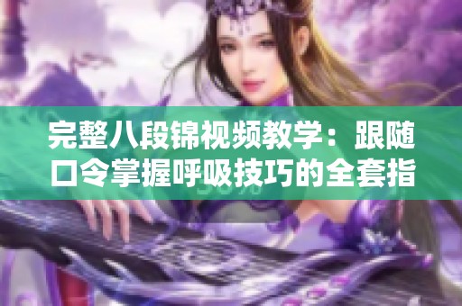 完整八段锦视频教学：跟随口令掌握呼吸技巧的全套指导