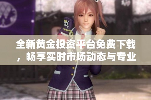 全新黄金投资平台免费下载，畅享实时市场动态与专业服务