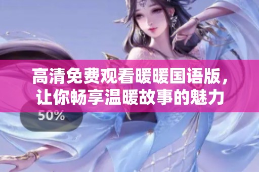 高清免费观看暖暖国语版，让你畅享温暖故事的魅力