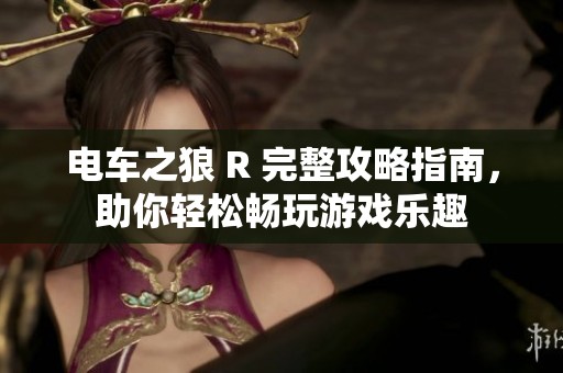电车之狼 R 完整攻略指南，助你轻松畅玩游戏乐趣